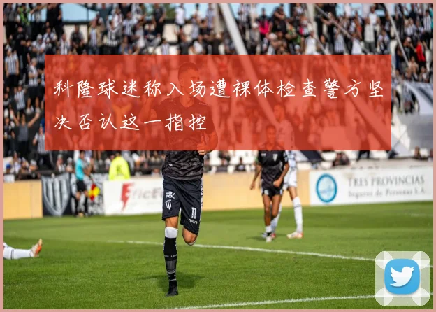 科隆球迷称入场遭裸体检查警方坚决否认这一指控