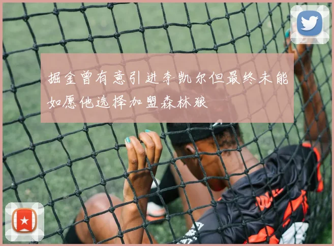 掘金曾有意引进李凯尔但最终未能如愿他选择加盟森林狼