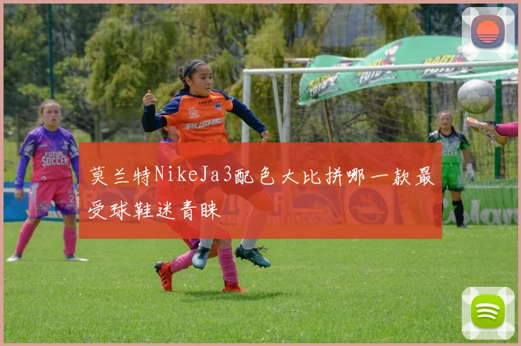莫兰特NikeJa3配色大比拼哪一款最受球鞋迷青睐