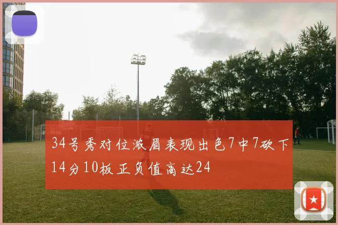 34号秀对位浓眉表现出色7中7砍下14分10板正负值高达24