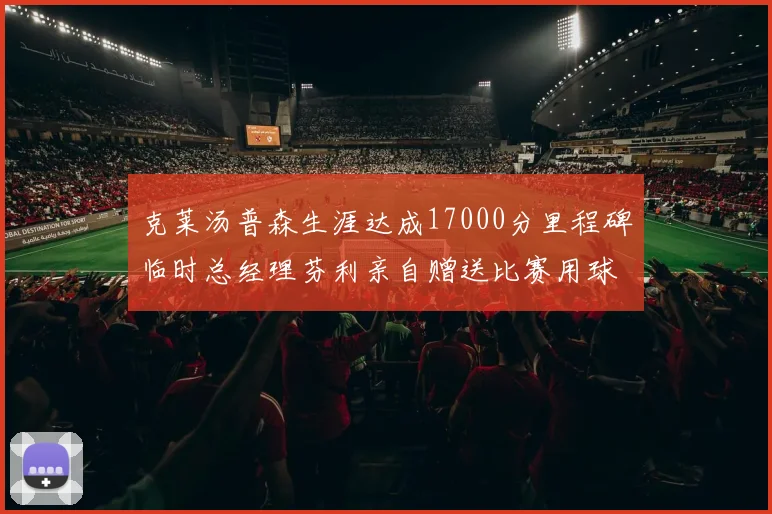 克莱汤普森生涯达成17000分里程碑临时总经理芬利亲自赠送比赛用球