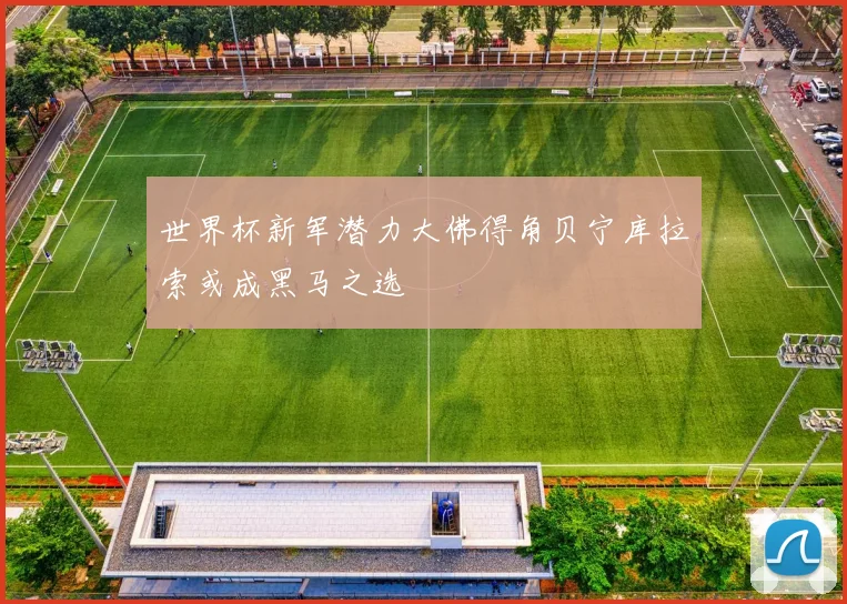 世界杯新军潜力大佛得角贝宁库拉索或成黑马之选