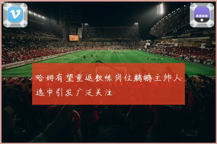 哈姆有望重返教练岗位鹈鹕主帅人选中引发广泛关注