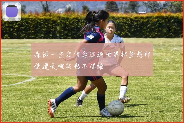 森保一坚定信念追逐世界杯梦想即使遭受嘲笑也不退缩