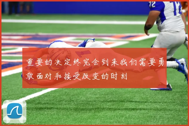 重要的决定终究会到来我们需要勇敢面对和接受改变的时刻