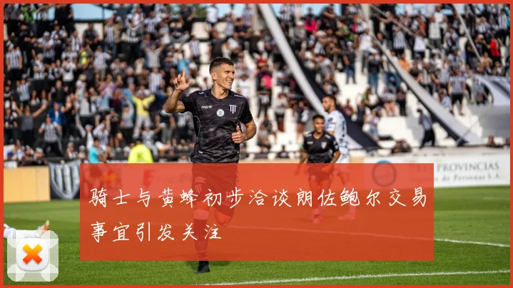骑士与黄蜂初步洽谈朗佐鲍尔交易事宜引发关注