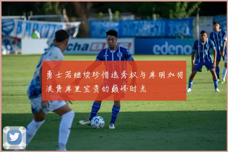 勇士若继续珍惜选秀权与库明加将浪费库里宝贵的巅峰时光