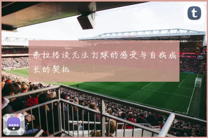 弗拉格谈无法打球的感受与自我成长的契机