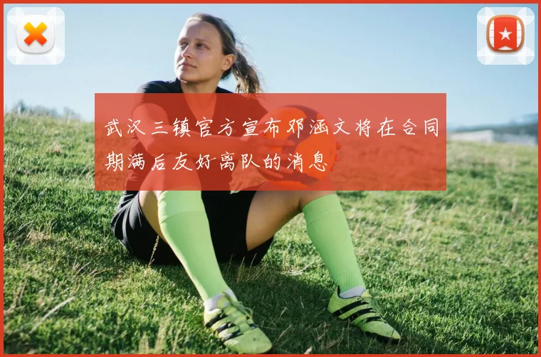 武汉三镇官方宣布邓涵文将在合同期满后友好离队的消息