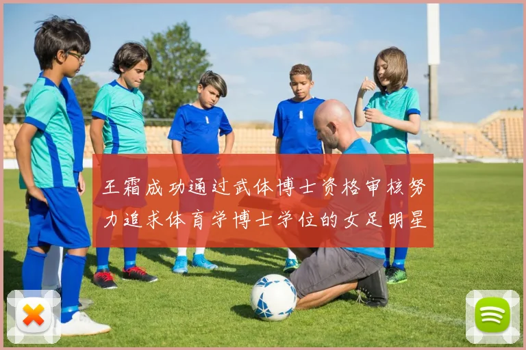 王霜成功通过武体博士资格审核努力追求体育学博士学位的女足明星