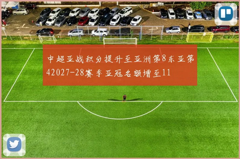 中超亚战积分提升至亚洲第8东亚第42027-28赛季亚冠名额增至11