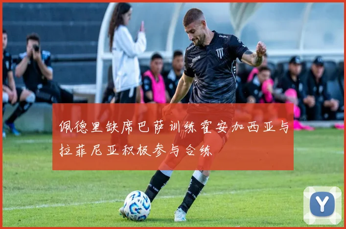 佩德里缺席巴萨训练霍安加西亚与拉菲尼亚积极参与合练