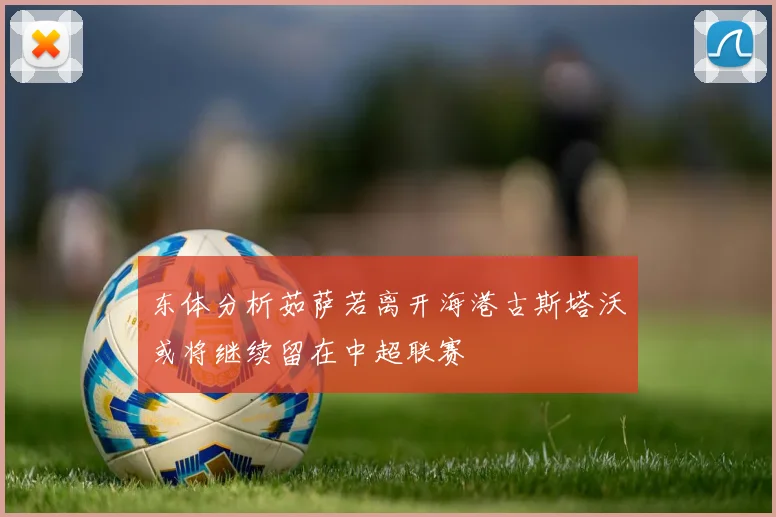 东体分析茹萨若离开海港古斯塔沃或将继续留在中超联赛