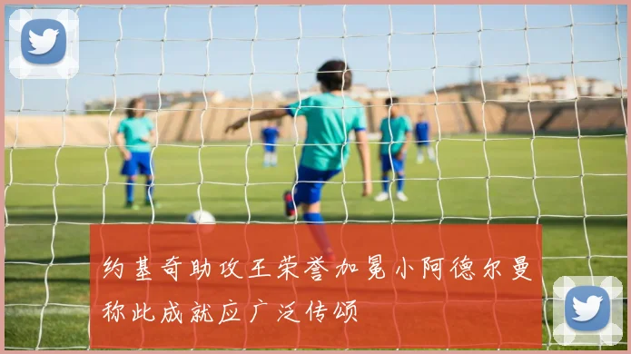 约基奇助攻王荣誉加冕小阿德尔曼称此成就应广泛传颂