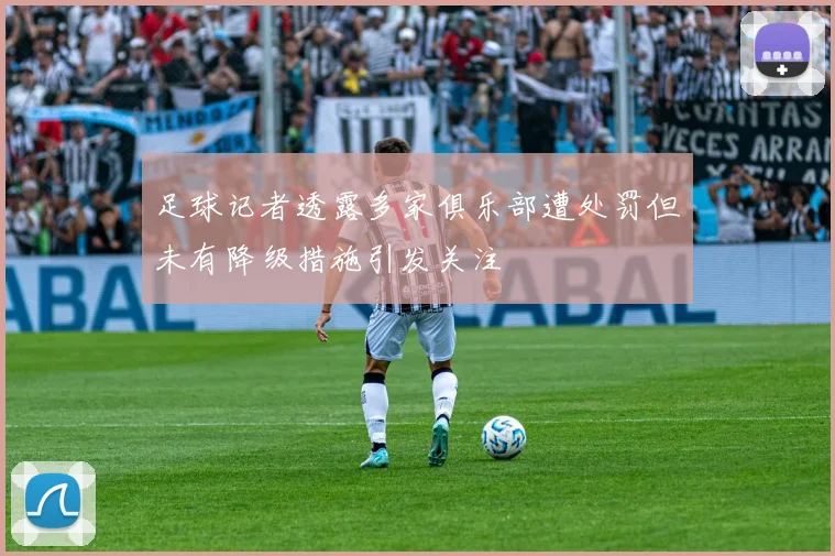 足球记者透露多家俱乐部遭处罚但未有降级措施引发关注