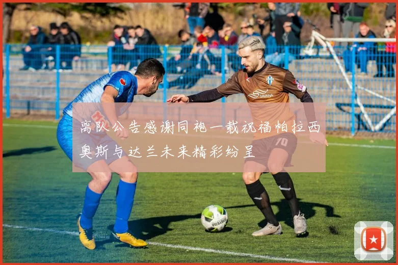 离队公告感谢同袍一载祝福帕拉西奥斯与达兰未来精彩纷呈