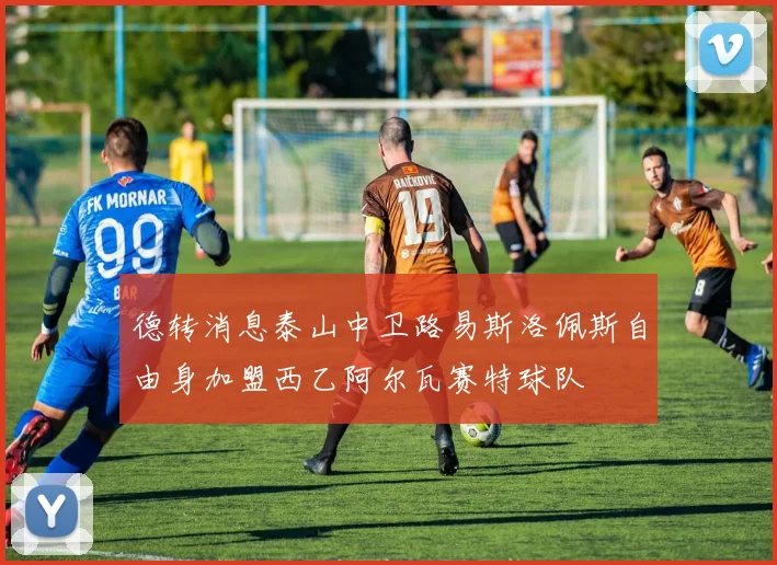 德转消息泰山中卫路易斯洛佩斯自由身加盟西乙阿尔瓦赛特球队