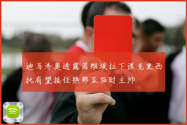 迪马济奥透露若维埃拉下课克里西托有望接任热那亚临时主帅